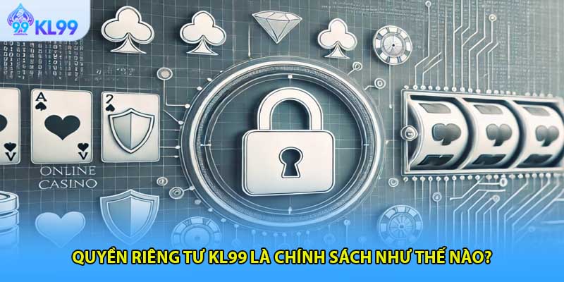 Quyền riêng tư KL99 là chính sách như thế nào?
